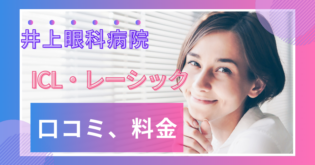 井上眼科病院の口コミ評判は？ICL・レーシックの料金や予約方法