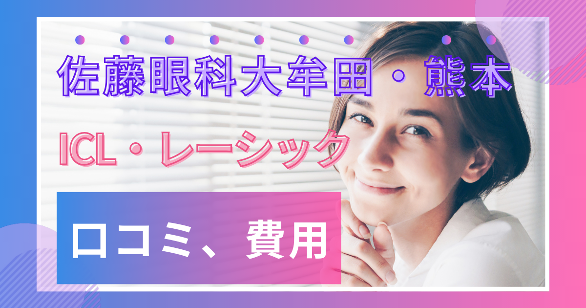 佐藤眼科大牟田・佐藤眼科熊本の口コミ評判、ICL・レーシックの費用や予約方法