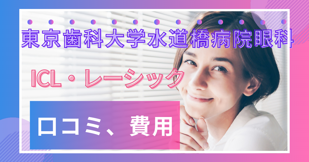 東京歯科大学水道橋病院眼科の口コミ評判、ICL・レーシックの費用や予約方法